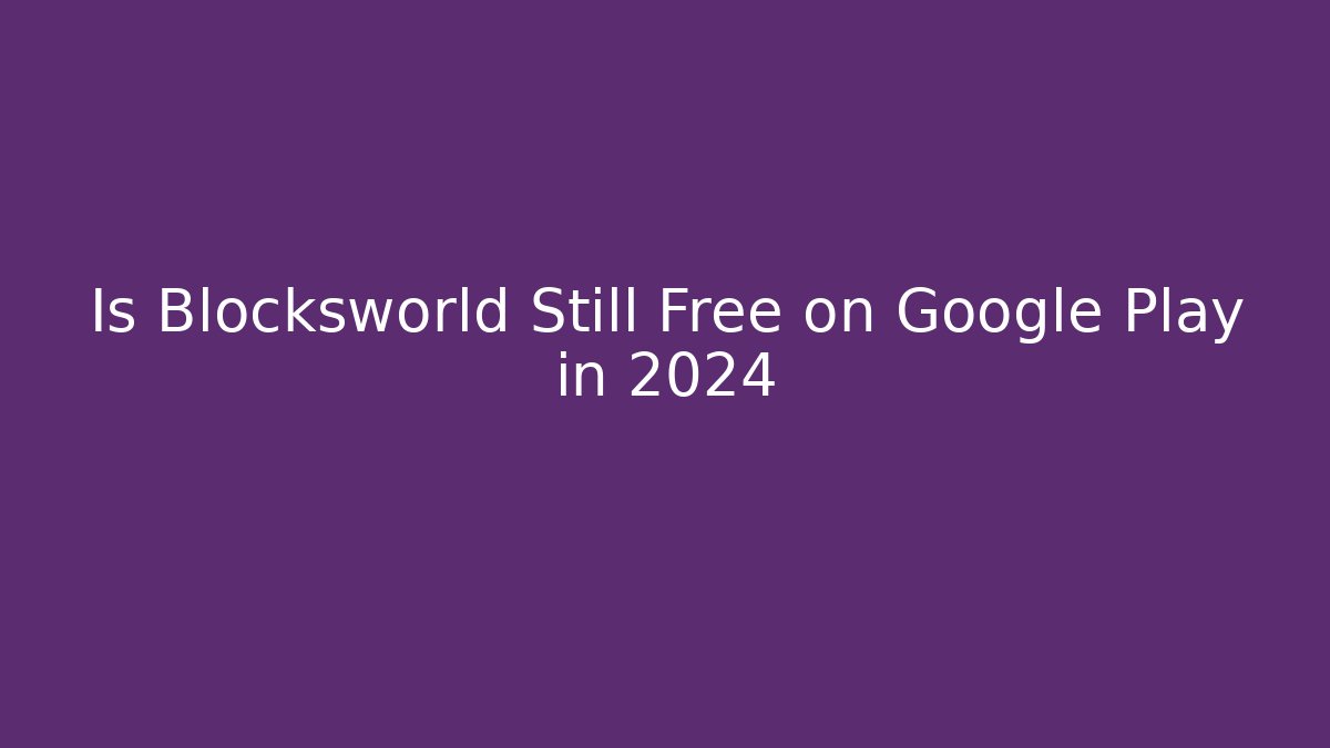 Is Blocksworld Still Free on Google Play in  2024