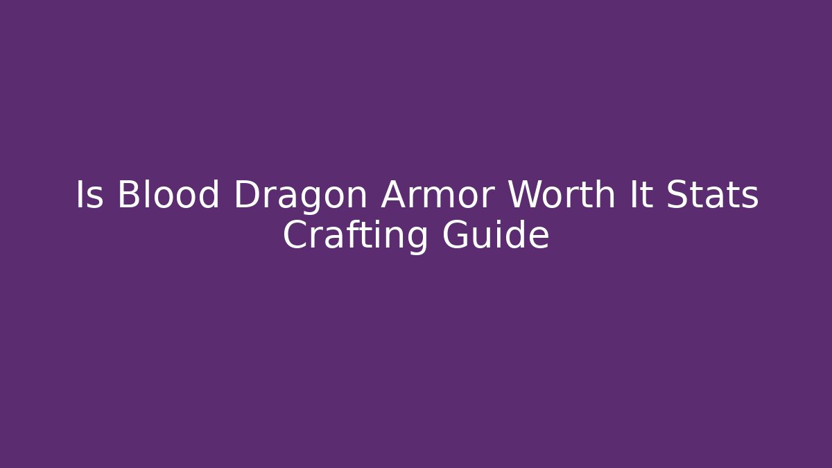 Is Blood Dragon Armor Worth It Stats Crafting Guide