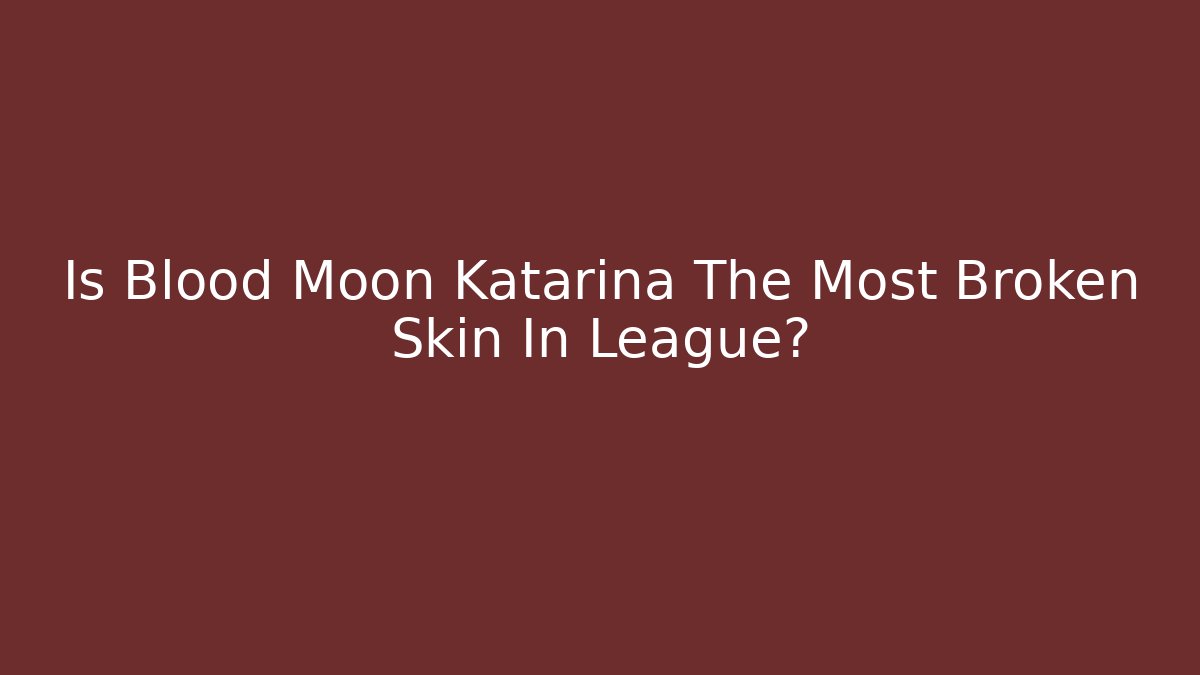 Is Blood Moon Katarina The Most Broken Skin In League?