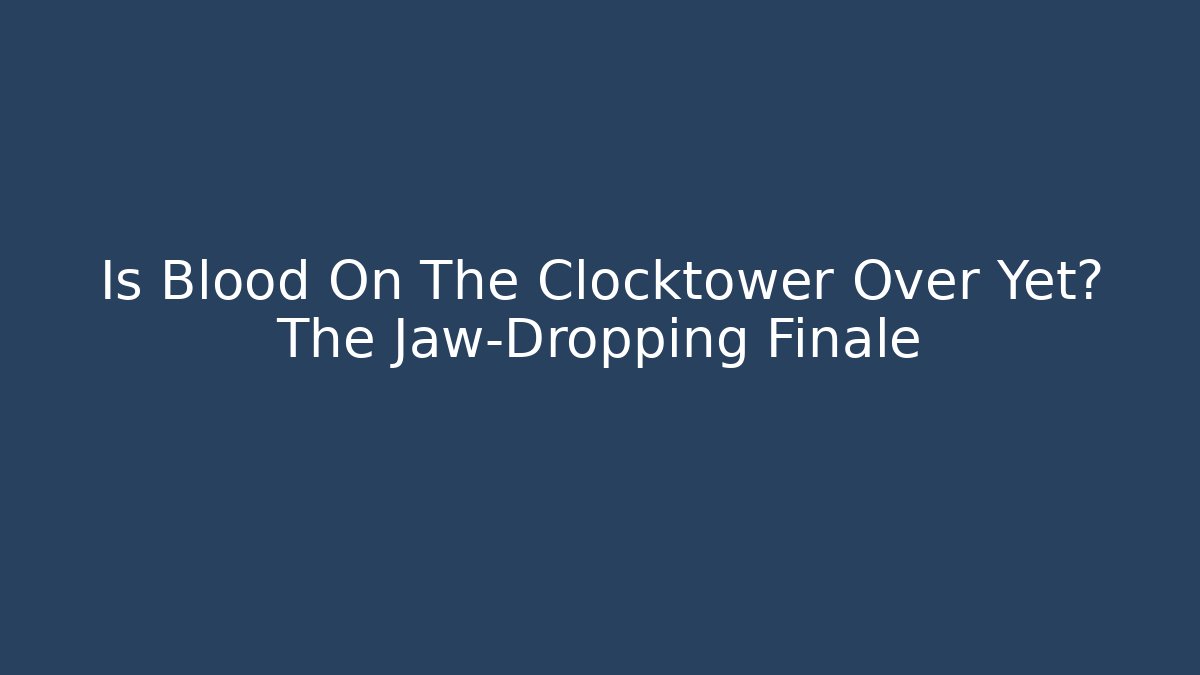 Is Blood On The Clocktower Over Yet? The Jaw-Dropping Finale