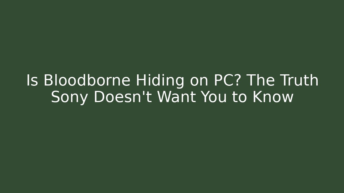 Is Bloodborne Hiding on PC? The Truth Sony Doesn't Want You to Know