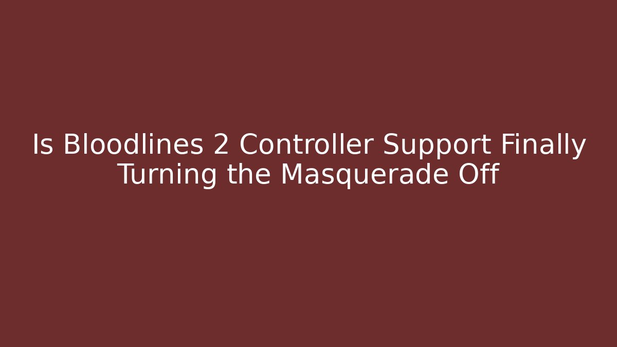 Is Bloodlines 2 Controller Support Finally Turning the Masquerade Off
