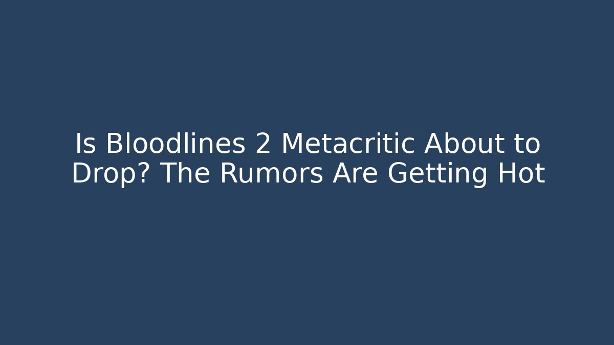 Is Bloodlines 2 Metacritic About to Drop? The Rumors Are Getting Hot