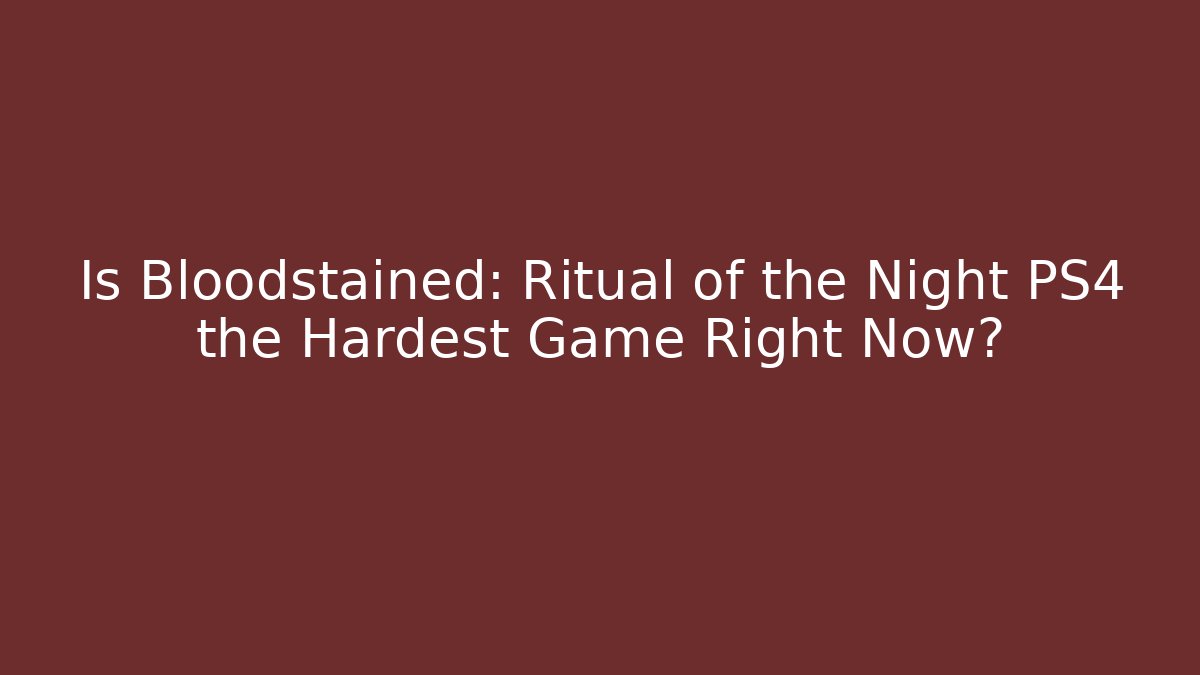 Is Bloodstained: Ritual of the Night PS4 the Hardest Game Right Now?