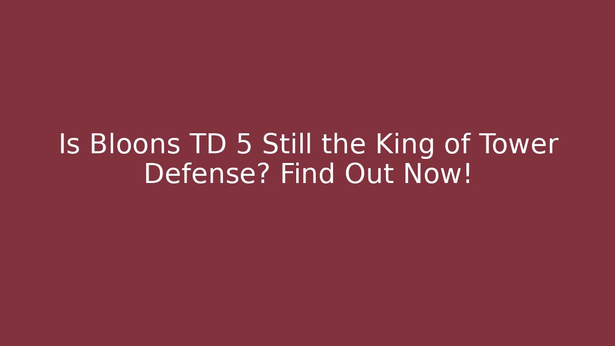 Is Bloons TD 5 Still the King of Tower Defense? Find Out Now!