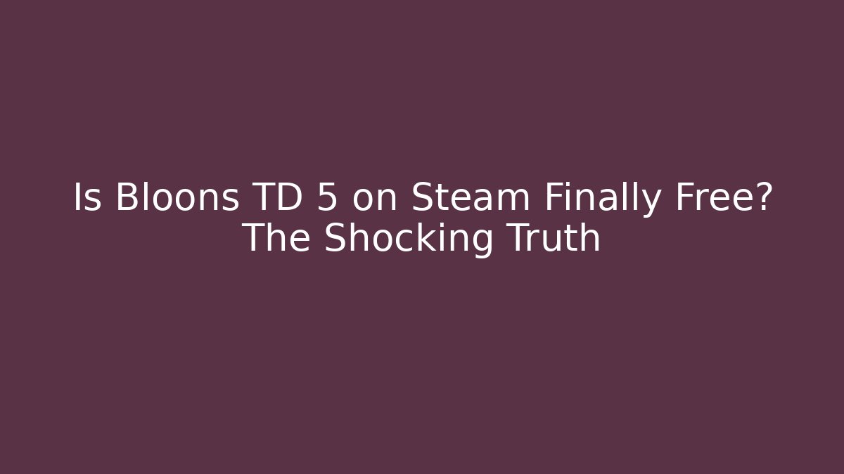 Is Bloons TD 5 on Steam Finally Free? The Shocking Truth