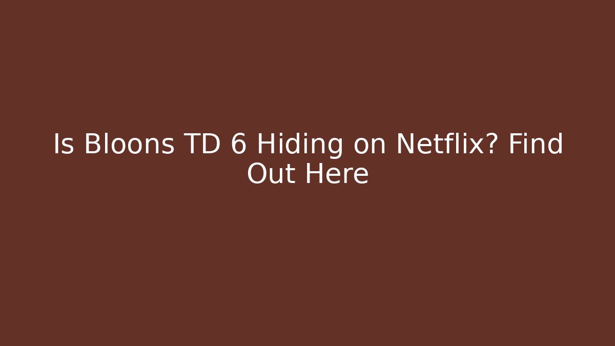 Is Bloons TD 6 Hiding on Netflix? Find Out Here