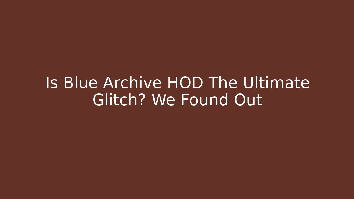 Is Blue Archive HOD The Ultimate Glitch? We Found Out