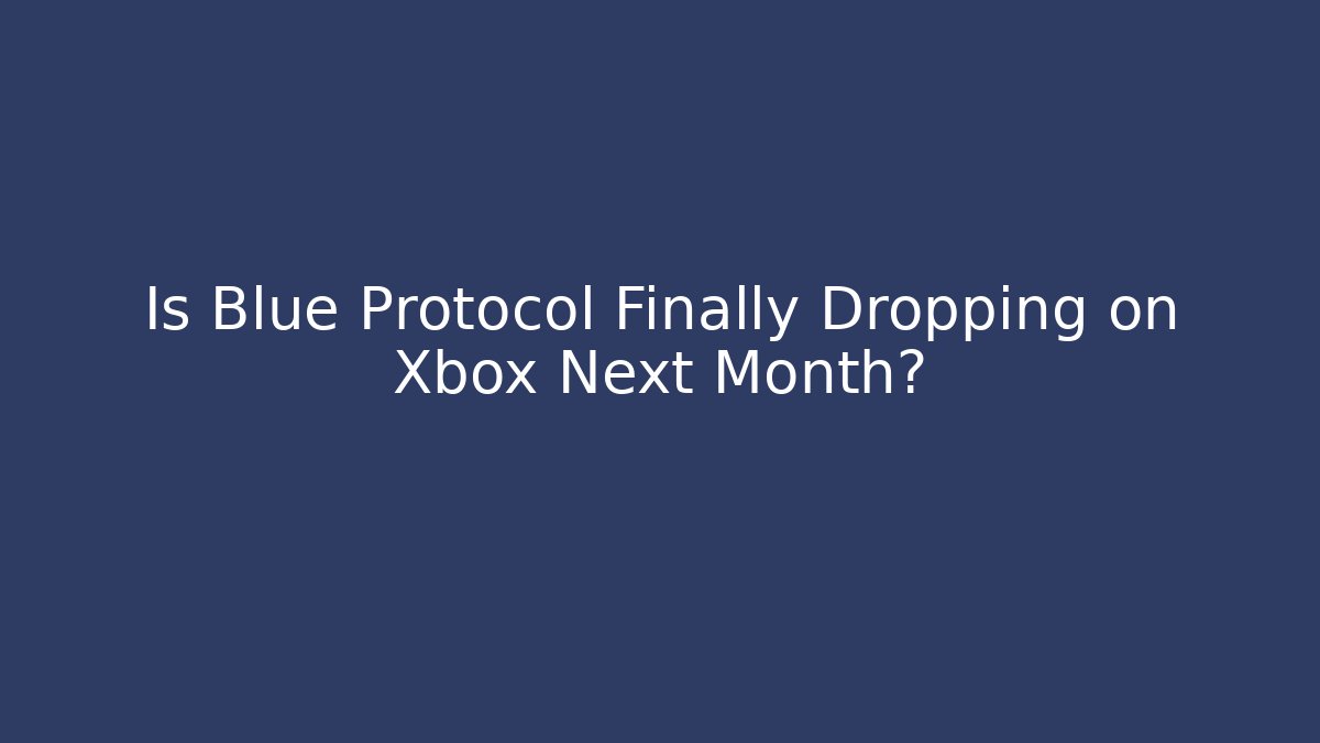 Is Blue Protocol Finally Dropping on Xbox Next Month?