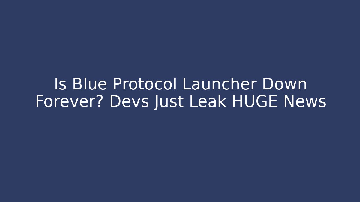 Is Blue Protocol Launcher Down Forever? Devs Just Leak HUGE News