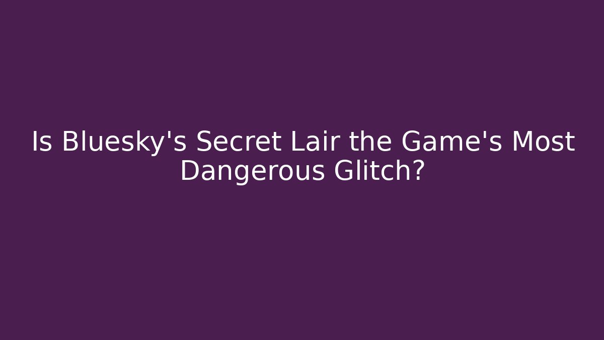 Is Bluesky's Secret Lair the Game's Most Dangerous Glitch?