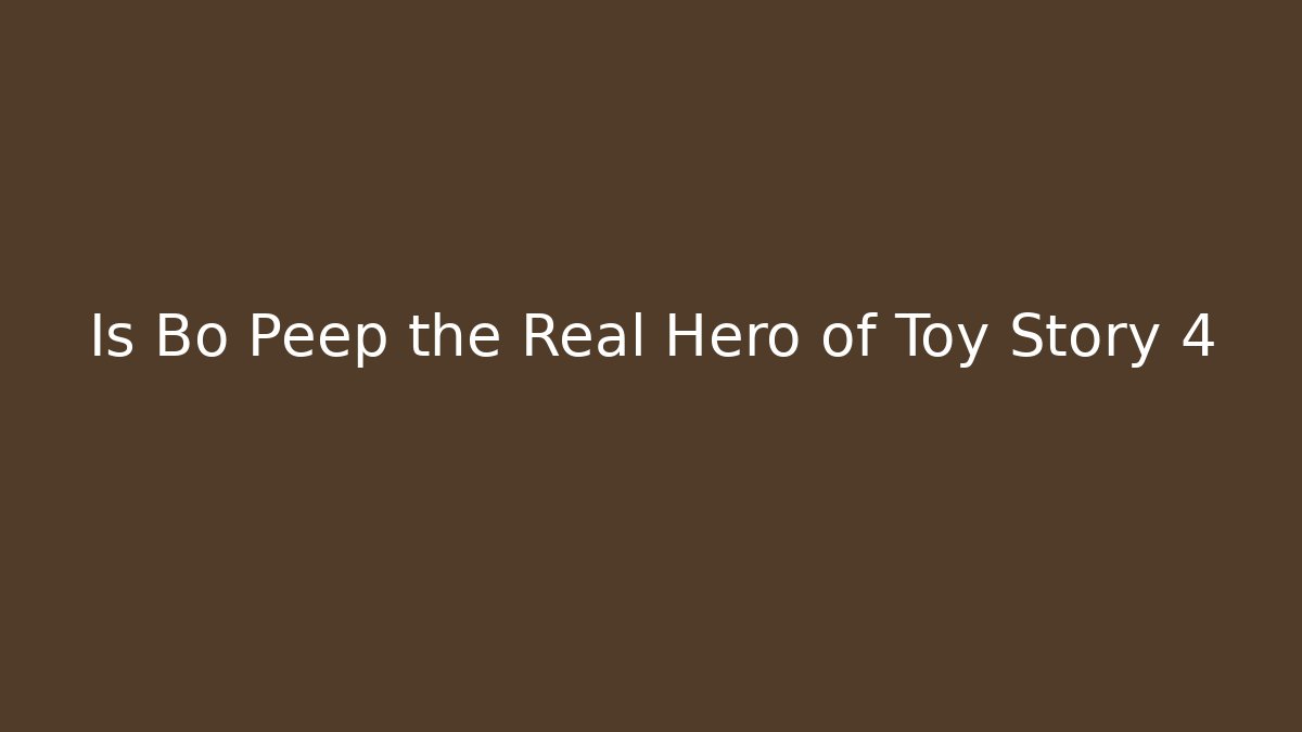 Is Bo Peep the Real Hero of Toy Story 4