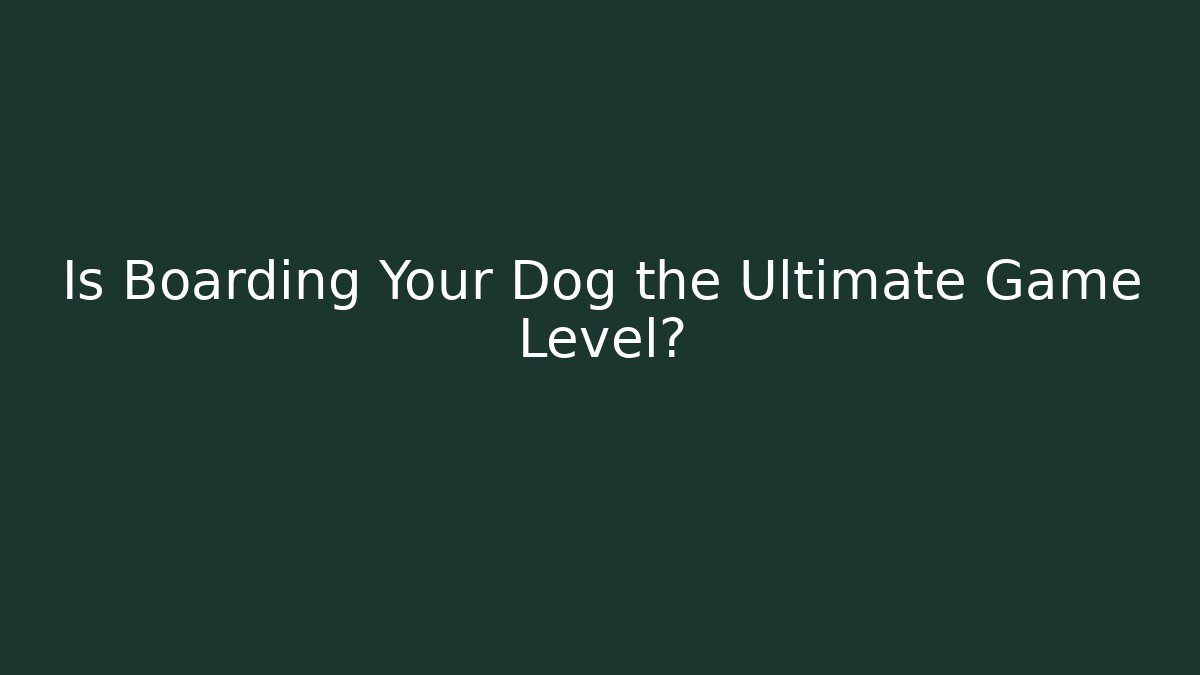 Is Boarding Your Dog the Ultimate Game Level?