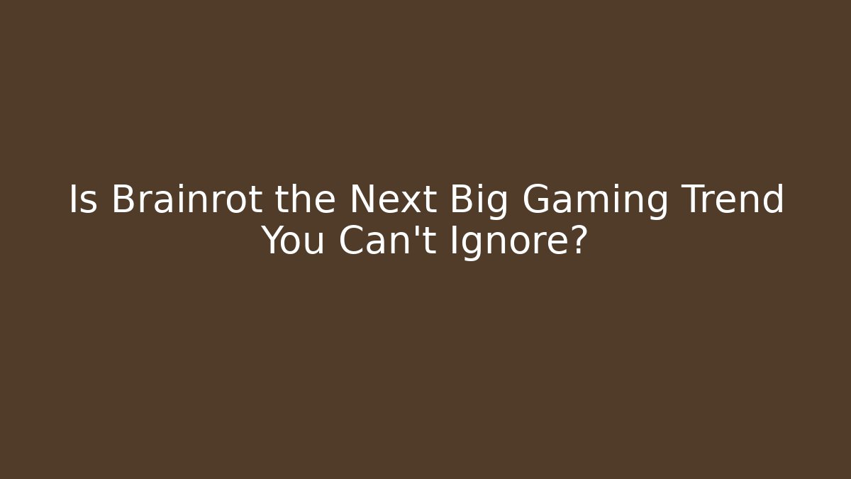 Is Brainrot the Next Big Gaming Trend You Can't Ignore?