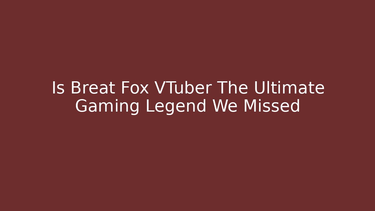 Is Breat Fox VTuber The Ultimate Gaming Legend We Missed