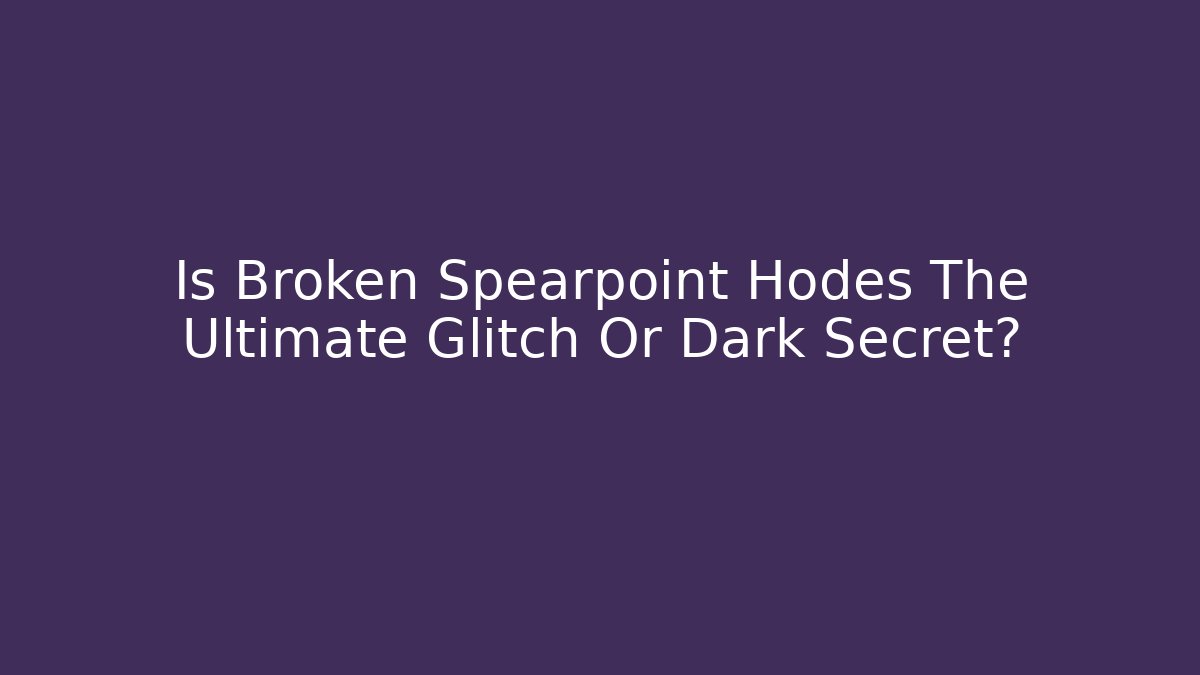 Is Broken Spearpoint Hodes The Ultimate Glitch Or Dark Secret?