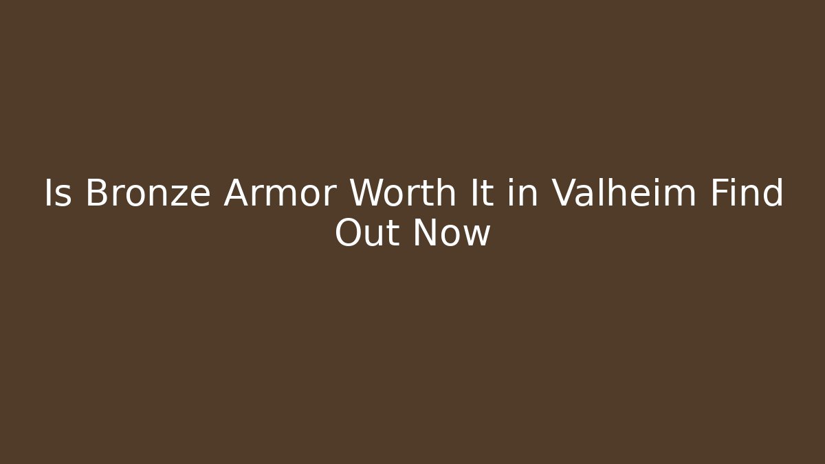 Is Bronze Armor Worth It in Valheim Find Out Now