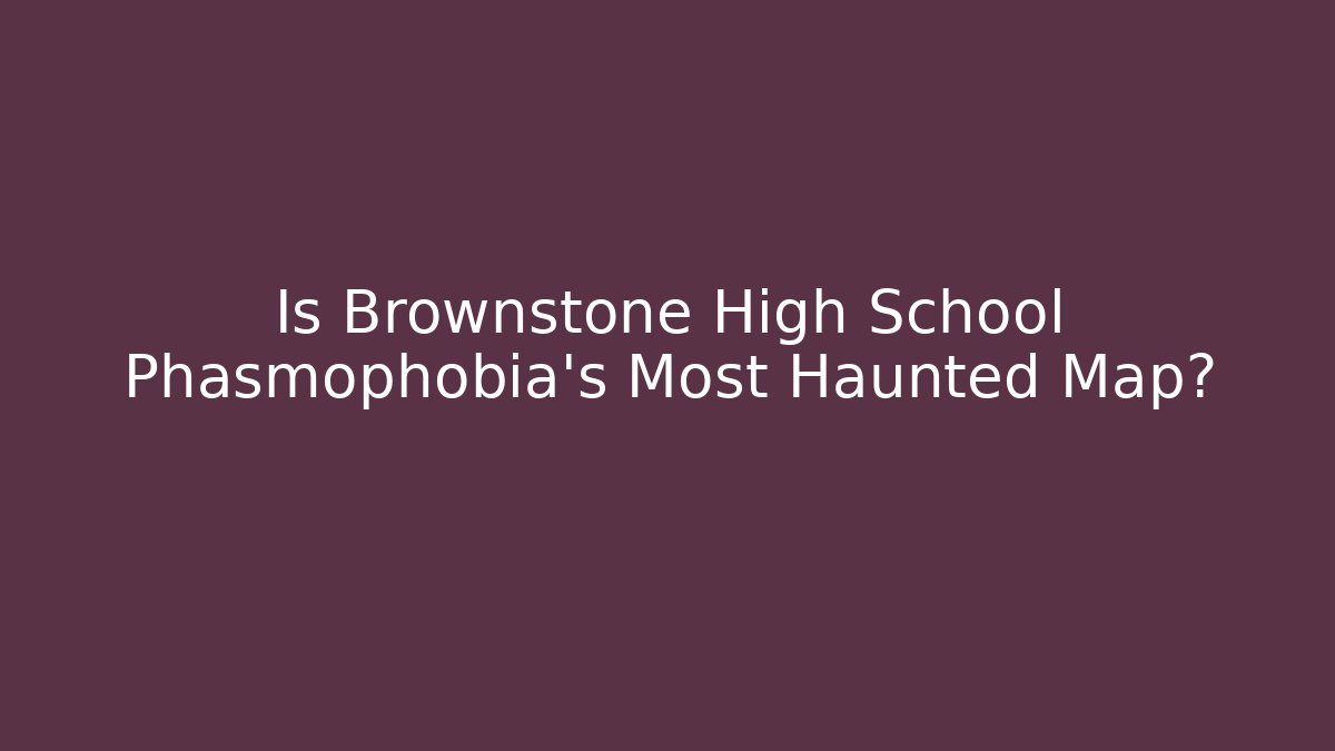 Is Brownstone High School Phasmophobia's Most Haunted Map?