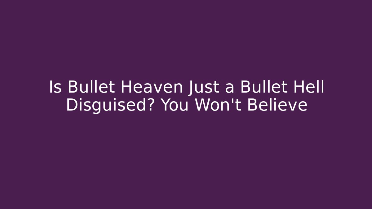 Is Bullet Heaven Just a Bullet Hell Disguised? You Won't Believe