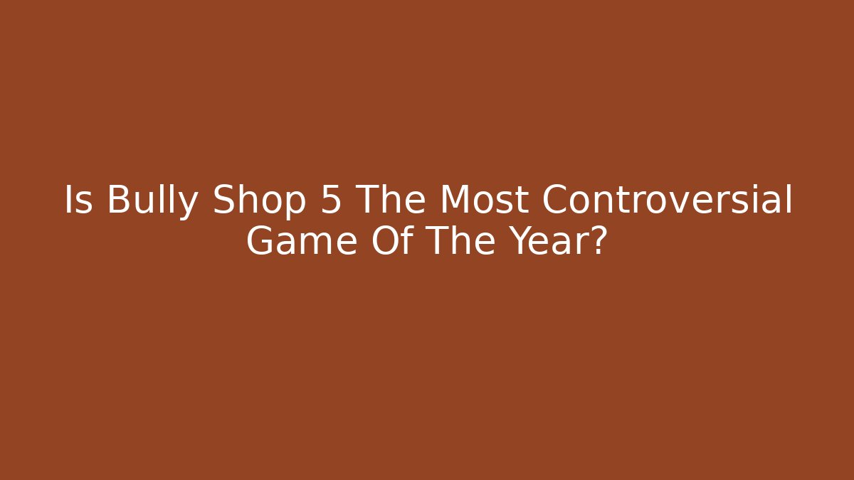 Is Bully Shop 5 The Most Controversial Game Of The Year? - Vintage E-Juice