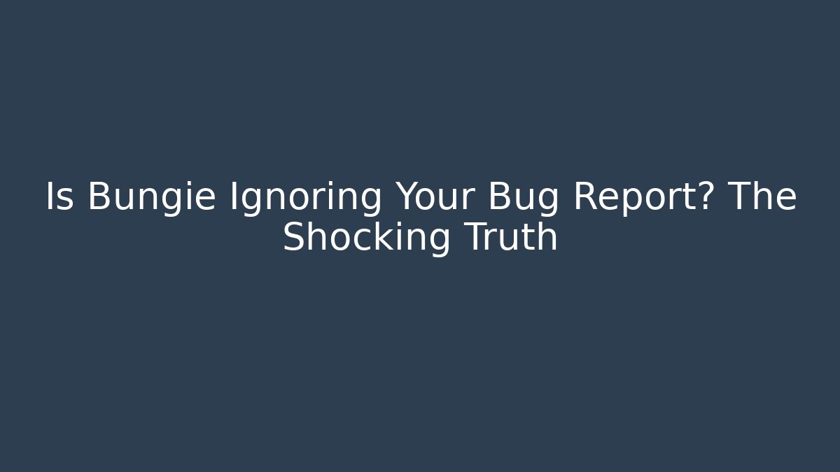 Is Bungie Ignoring Your Bug Report? The Shocking Truth