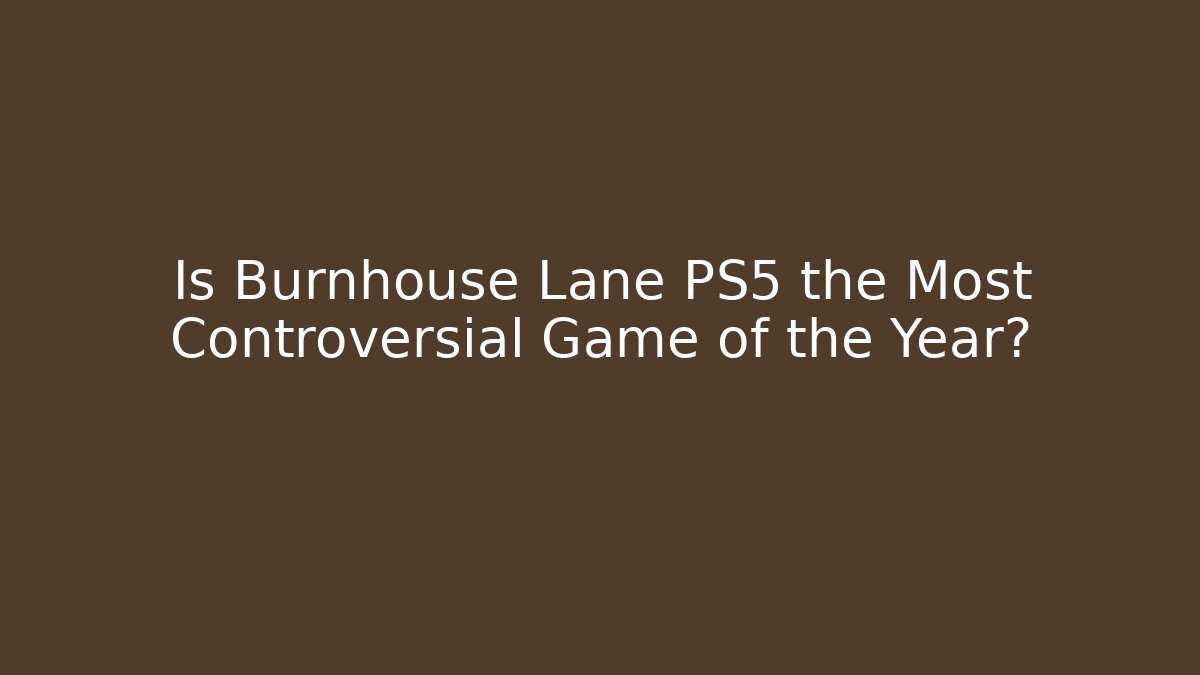 Is Burnhouse Lane PS5 the Most Controversial Game of the Year?
