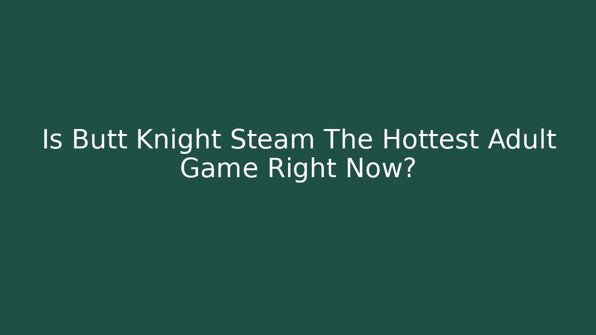 Is Butt Knight Steam The Hottest Adult Game Right Now?