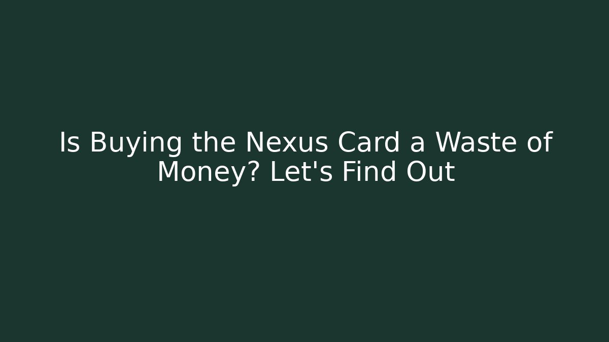 Is Buying the Nexus Card a Waste of Money? Let's Find Out