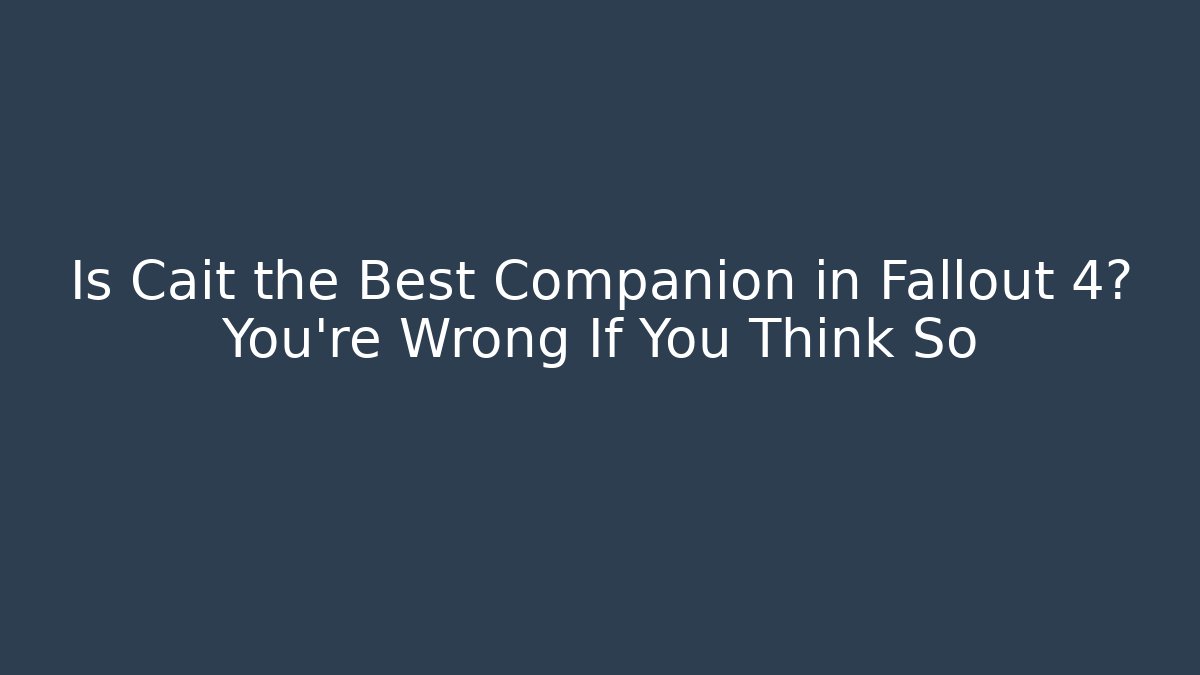 Is Cait the Best Companion in Fallout 4? You’re Wrong If You Think So