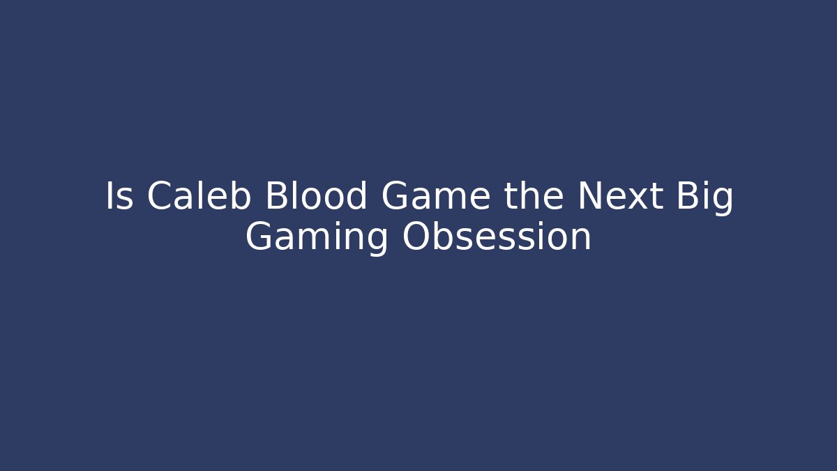 Is Caleb Blood Game the Next Big Gaming Obsession