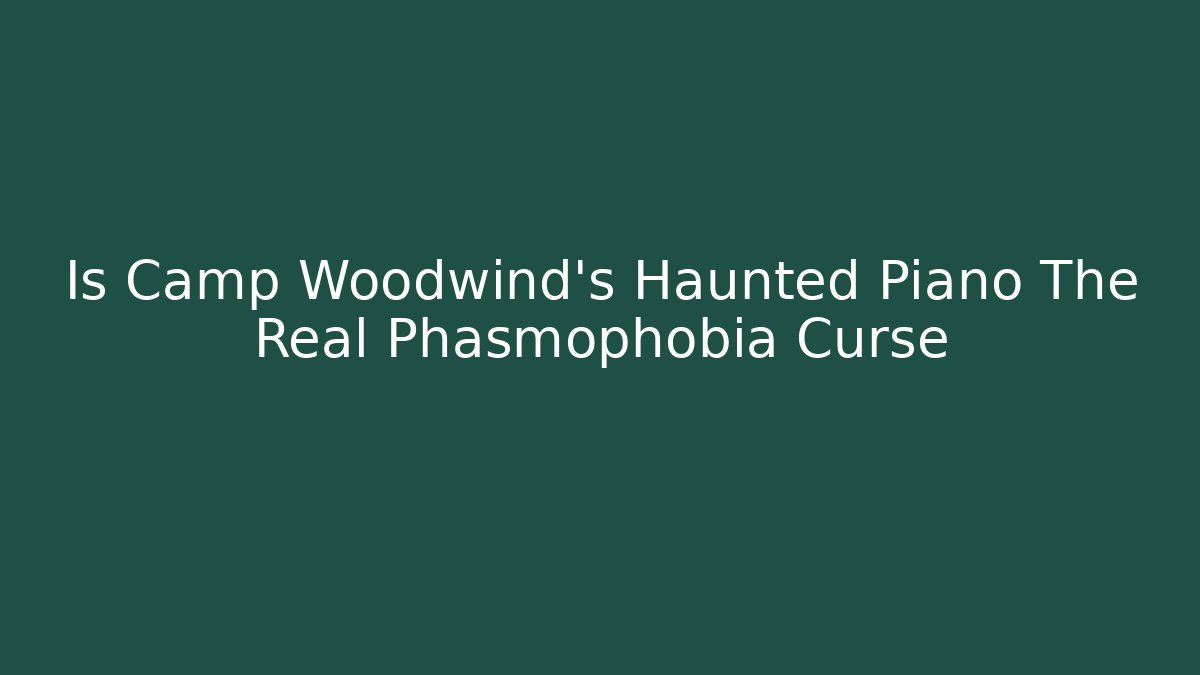 Is Camp Woodwind's Haunted Piano The Real Phasmophobia Curse