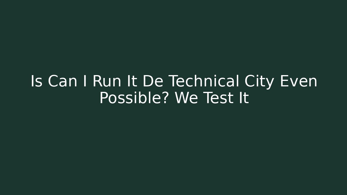 Is Can I Run It De Technical City Even Possible? We Test It