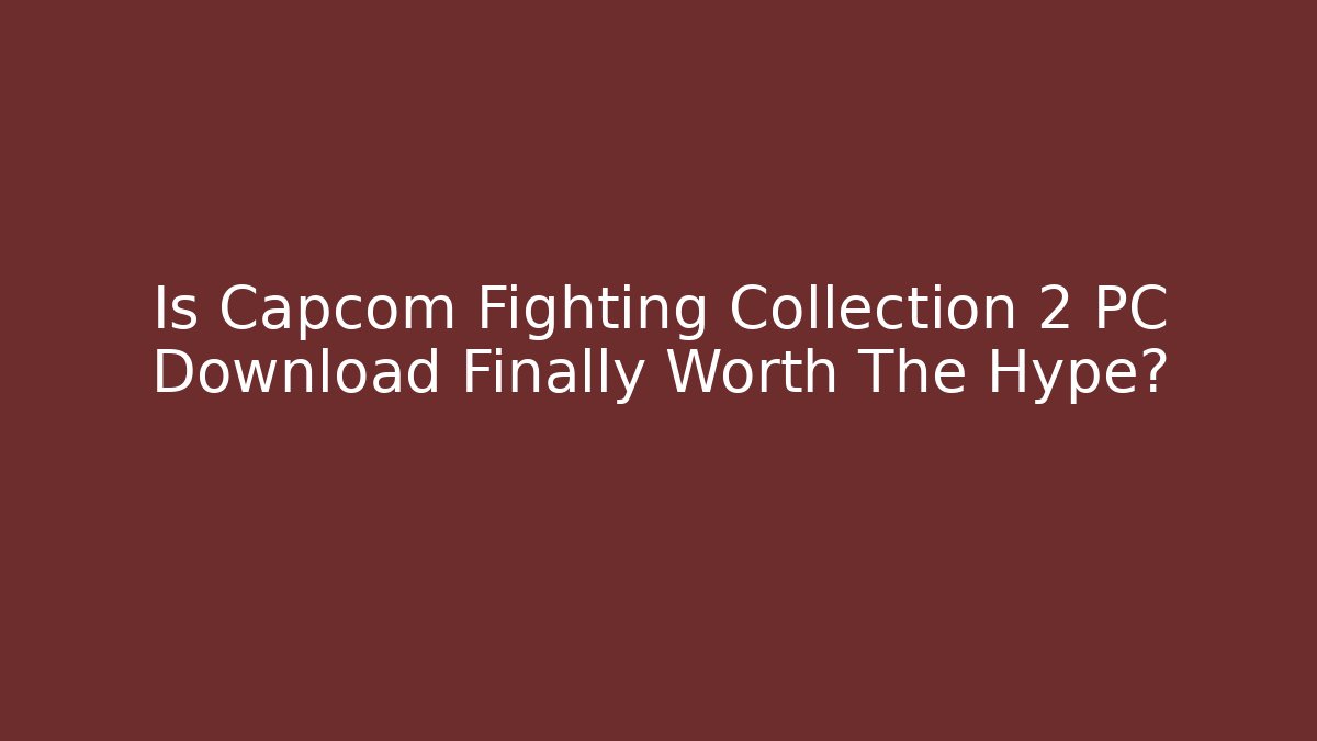 Is Capcom Fighting Collection 2 PC Download Finally Worth The Hype?