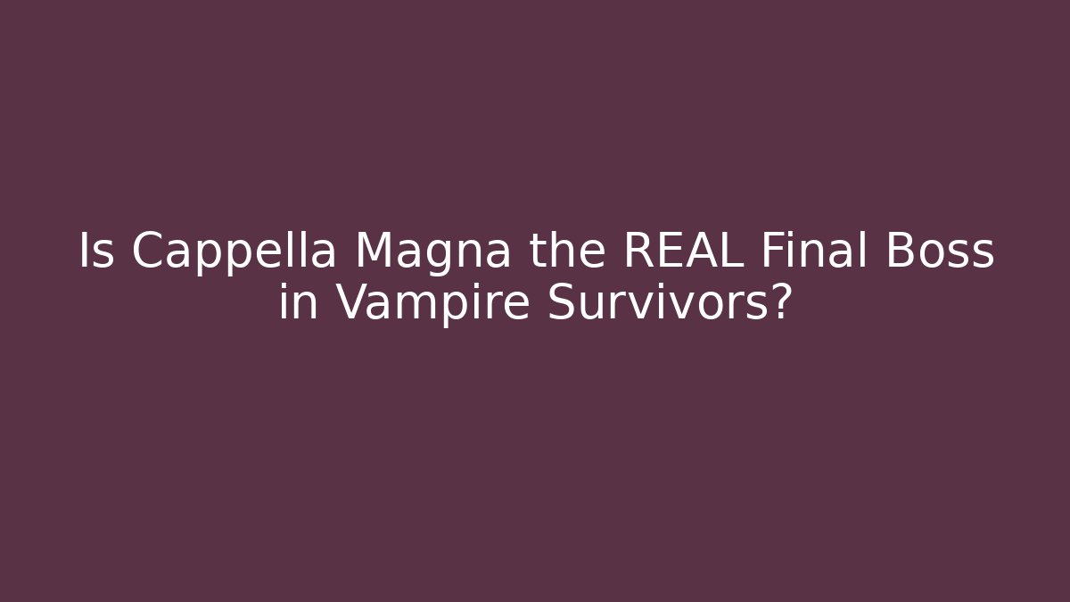 Is Cappella Magna the REAL Final Boss in Vampire Survivors?