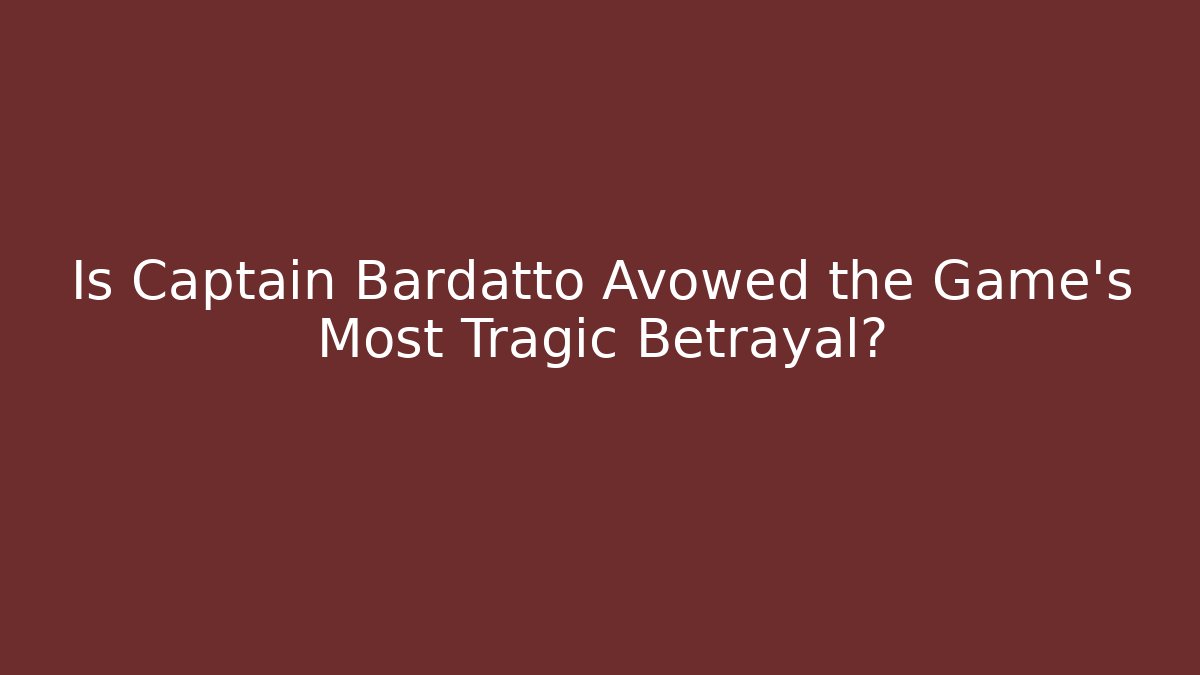 Is Captain Bardatto Avowed the Game's Most Tragic Betrayal?