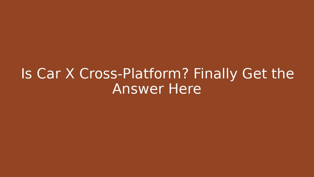 Is Car X Cross-Platform? Finally Get the Answer Here - Vintage E-Juice