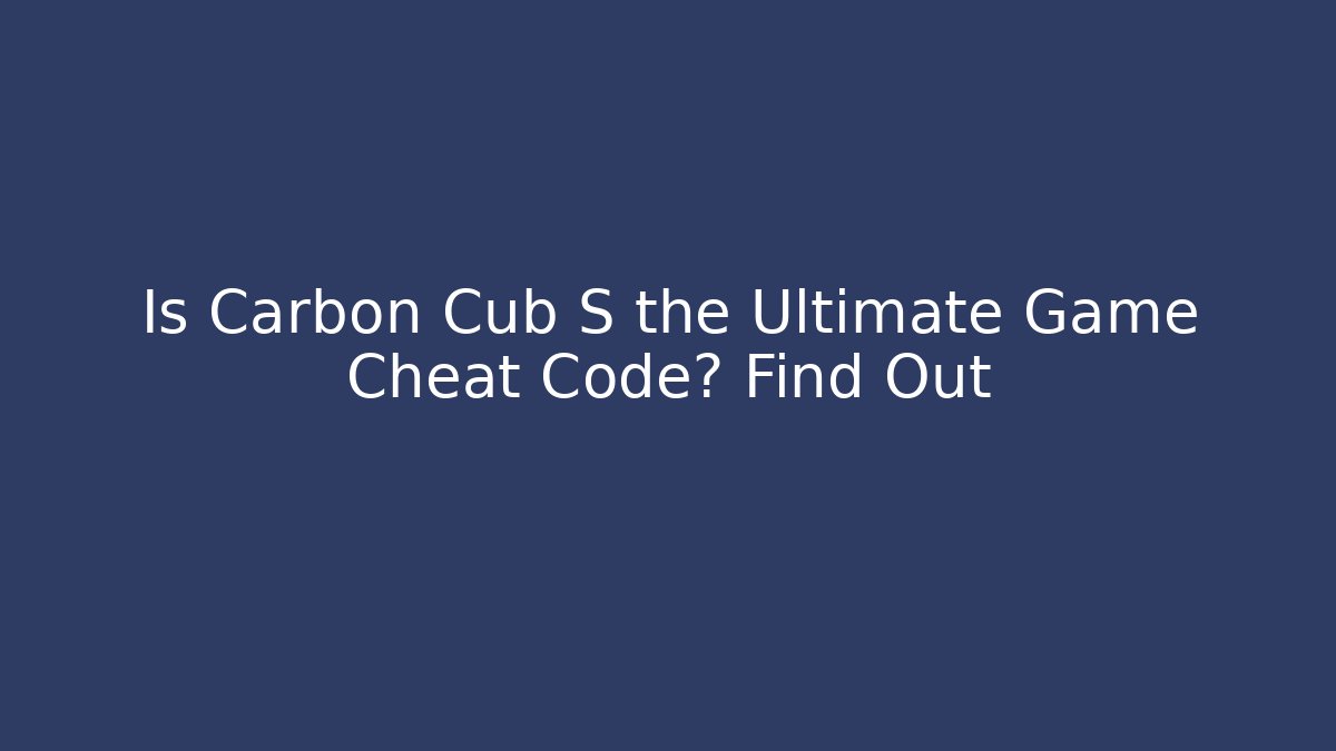 Is Carbon Cub S the Ultimate Game Cheat Code? Find Out
