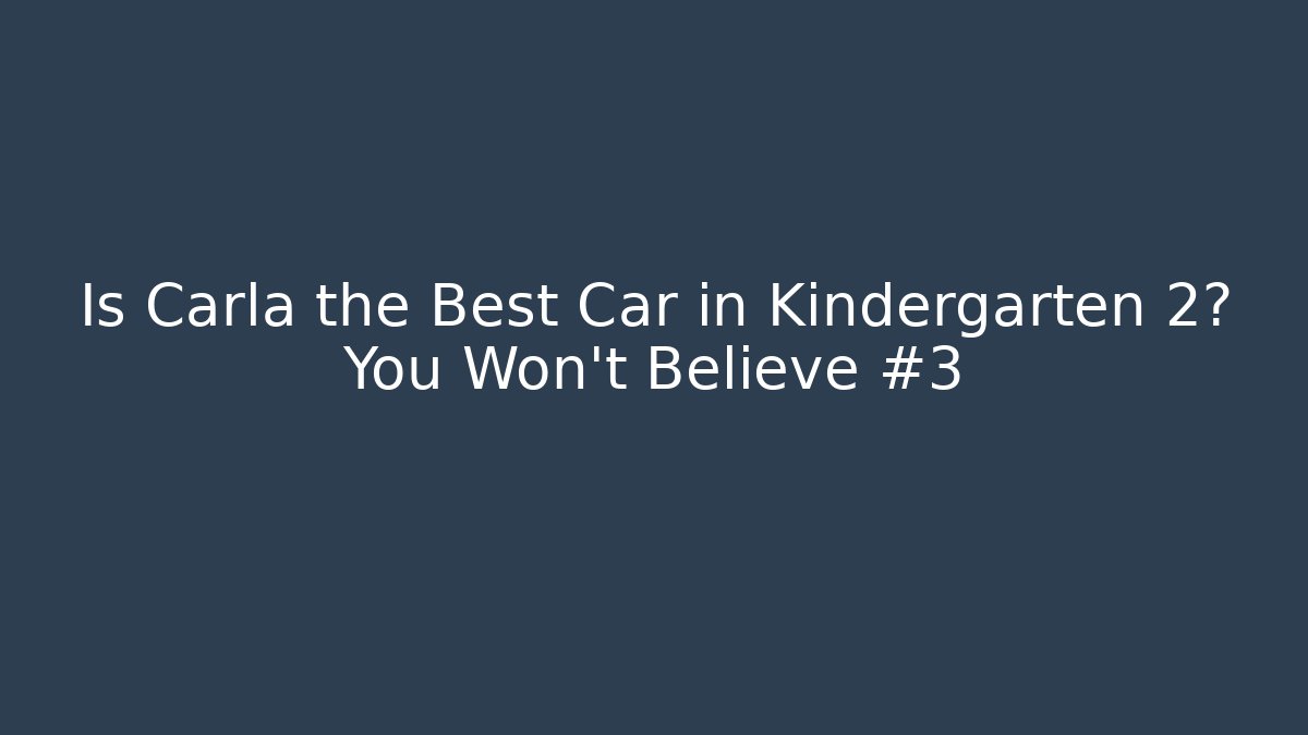 Is Carla the Best Car in Kindergarten 2? You Won’t Believe #3