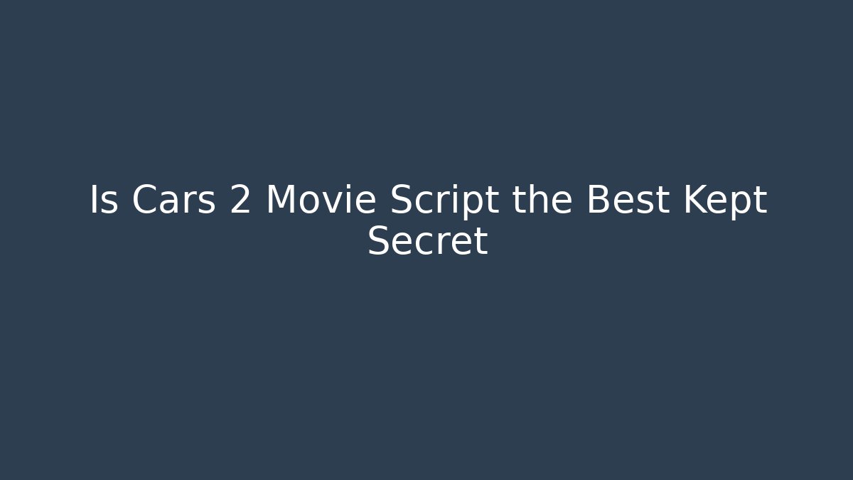Is Cars 2 Movie Script the Best Kept Secret
