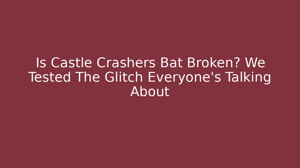 Is Castle Crashers Bat Broken? We Tested The Glitch Everyone’s Talking About