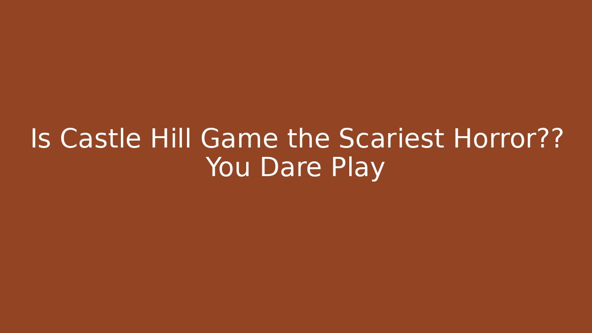 Is Castle Hill Game the Scariest Horror体验 You Dare Play