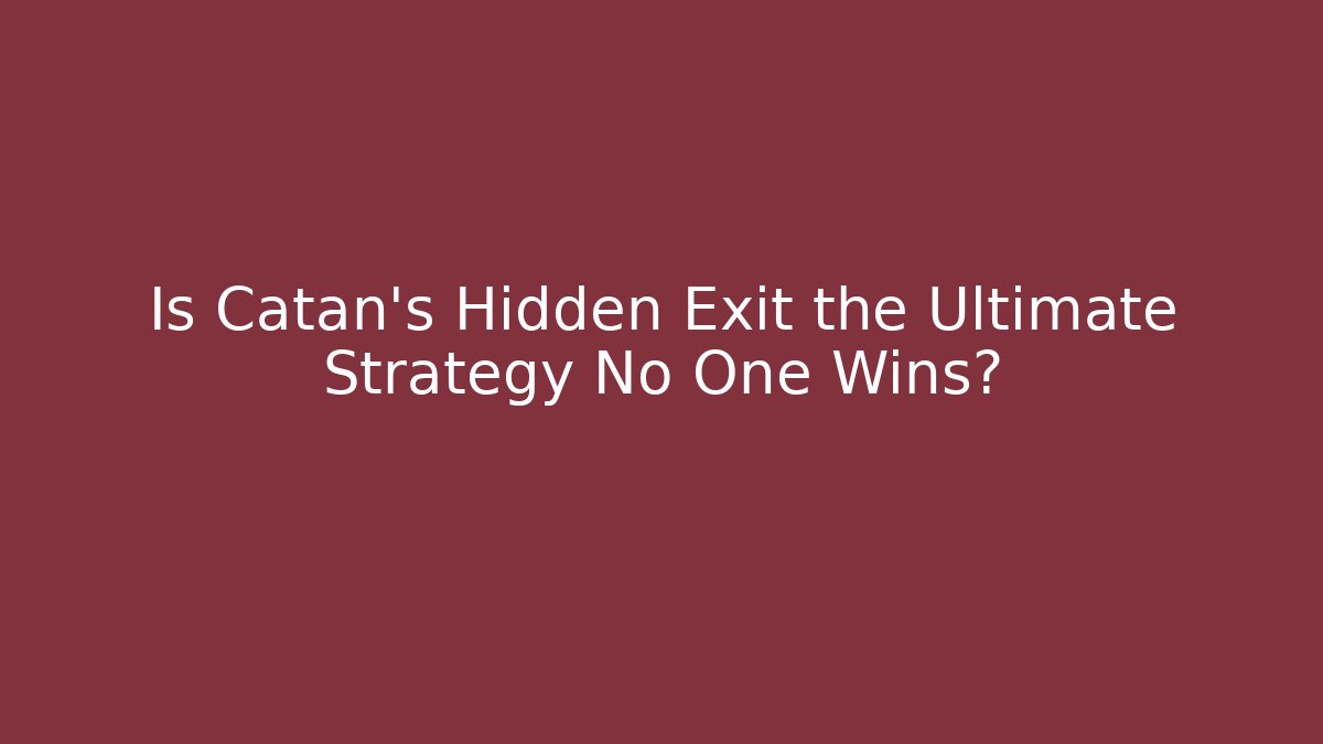 Is Catan’s Hidden Exit the Ultimate Strategy No One Wins?