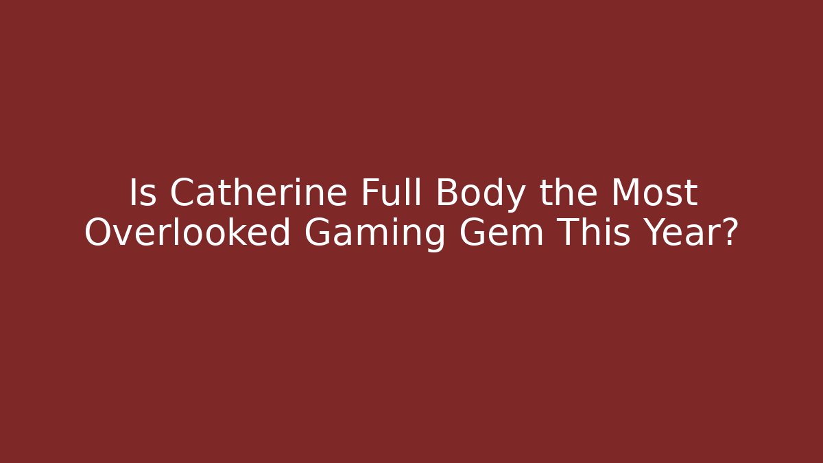 Is Catherine Full Body the Most Overlooked Gaming Gem This Year?