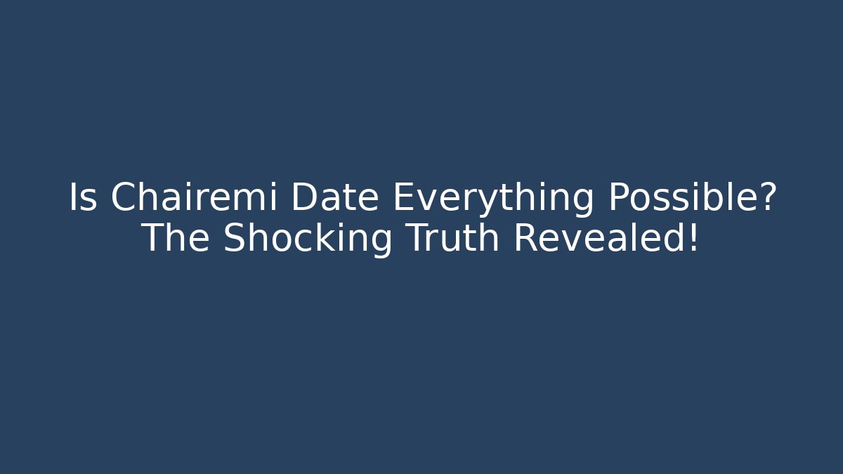 Is Chairemi Date Everything Possible? The Shocking Truth Revealed!