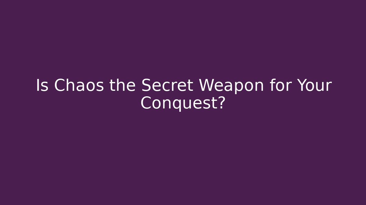 Is Chaos the Secret Weapon for Your Conquest?