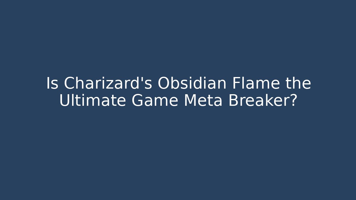 Is Charizard's Obsidian Flame the Ultimate Game Meta Breaker?