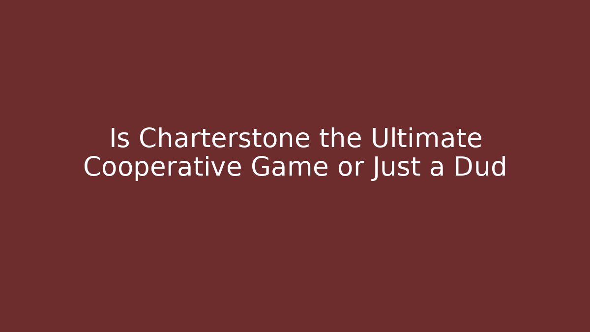 Is Charterstone the Ultimate Cooperative Game or Just a Dud