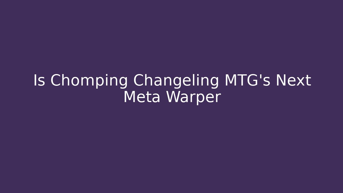 Is Chomping Changeling MTG's Next Meta Warper