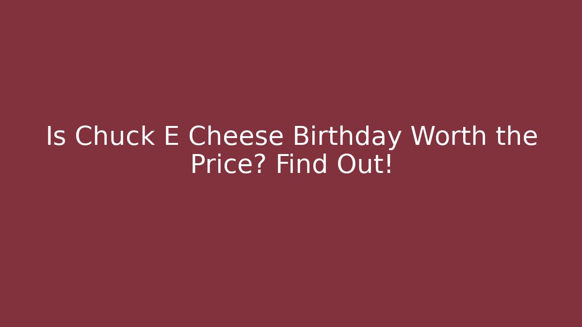 Is Chuck E Cheese Birthday Worth the Price? Find Out!