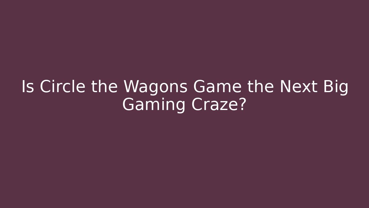 Is Circle the Wagons Game the Next Big Gaming Craze?